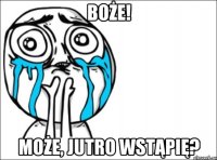 boże! może, jutro wstąpię?