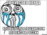 то чувство когда впервые стал победителем первенства россии