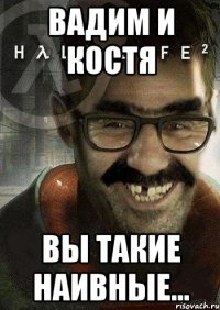 вадим и костя вы такие наивные...