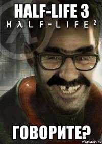 half-life 3 говорите?