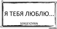 Я ТЕБЯ ЛЮБЛЮ... SergeyZyrin