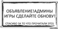 Объявление!Админы игры сделайте обнову! Спасибо за то что прочитали это)