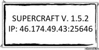 SuperCraft v. 1.5.2 IP: 46.174.49.43:25646 