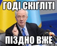 годі скігліті піздно вже