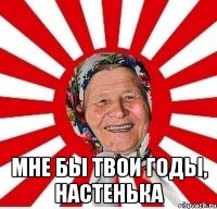  мне бы твои годы, настенька