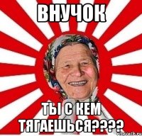 внучок ты с кем тягаешься???