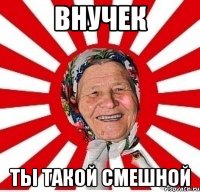 внучек ты такой смешной