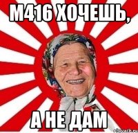 м416 хочешь, а не дам