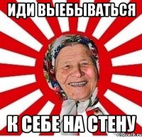 иди выебываться к себе на стену