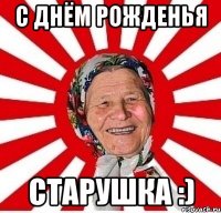 с днём рожденья старушка :)