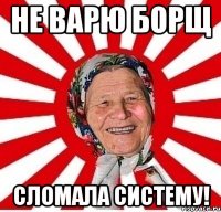 не варю борщ сломала систему!