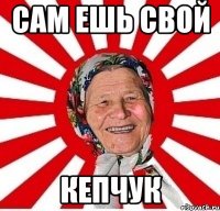 сам ешь свой кепчук