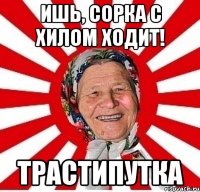 ишь, сорка с хилом ходит! трастипутка