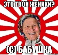 это твои женихи? (с) бабушка