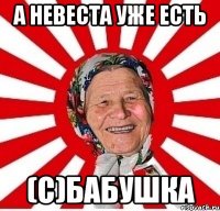 а невеста уже есть (с)бабушка