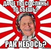 да че ты со спины то бьешь? рак небось?