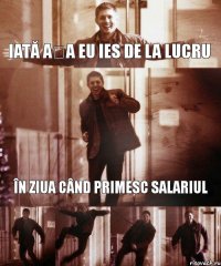 iată așa eu ies de la lucru în ziua când primesc salariul