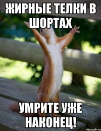 жирные телки в шортах умрите уже наконец!