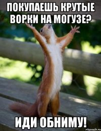 покупаешь крутые ворки на могузе? иди обниму!