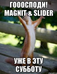 гооосподи! magnit & slider уже в эту субботу