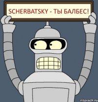 Scherbatsky - ты балбес!