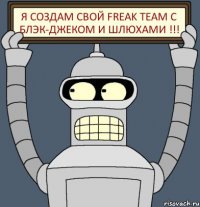 я создам свой FREAK TEAM C блэк-джеком и шлюхами !!!