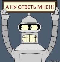 А ну ответь мне!!!