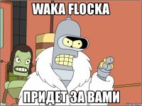 waka flocka придет за вами