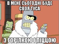 в мене сьогодні буде своя туса з горілкою і піццою