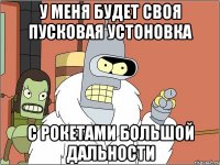 у меня будет своя пусковая устоновка с рокетами большой дальности