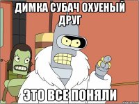 димка субач охуеный друг это все поняли