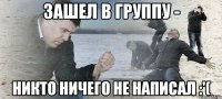 зашел в группу - никто ничего не написал :'(