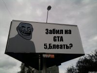 Забил на GTA 5,Блеать?