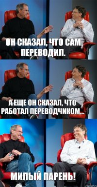 Он сказал, что сам переводил. А еще он сказал, что работал переводчиком... Милый парень!