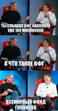 ты слышал вфг накопило уже 100 миллионов а что такое вфг . всемирный фонд гопников