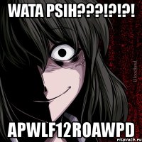 wata psih???!?!?! apwlf12roawpd