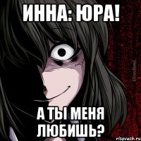 инна: юра! а ты меня любишь?