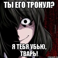 ты его тронул? я тебя убью, тварь!