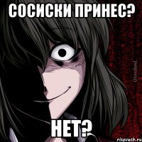 сосиски принес? нет?