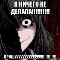 я ничего не делала!!! прошуууууууууууууу!!!