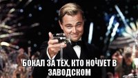  бокал за тех, кто ночует в заводском