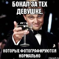 бокал за тех девушке, которые фотографируются нормально