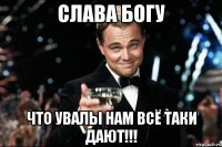 слава богу что увалы нам всё таки дают!!!