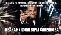 Бокал за его превосходительство почтившего простых смертных своим визитом Ивана Николаевича Савенкова