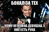 бокал за тех кому не нужна девушка, у них есть рука