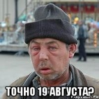  точно 19 августа?