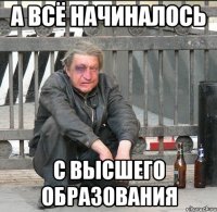 а всё начиналось с высшего образования