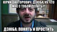 юрий викторович: дзюба, ну что мне с тобой делать?! дзюба: понять и простить