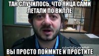 так случилось, что яйца сами летали по вилле вы просто поймите и простите