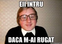 eii intru daca m-ai rugat